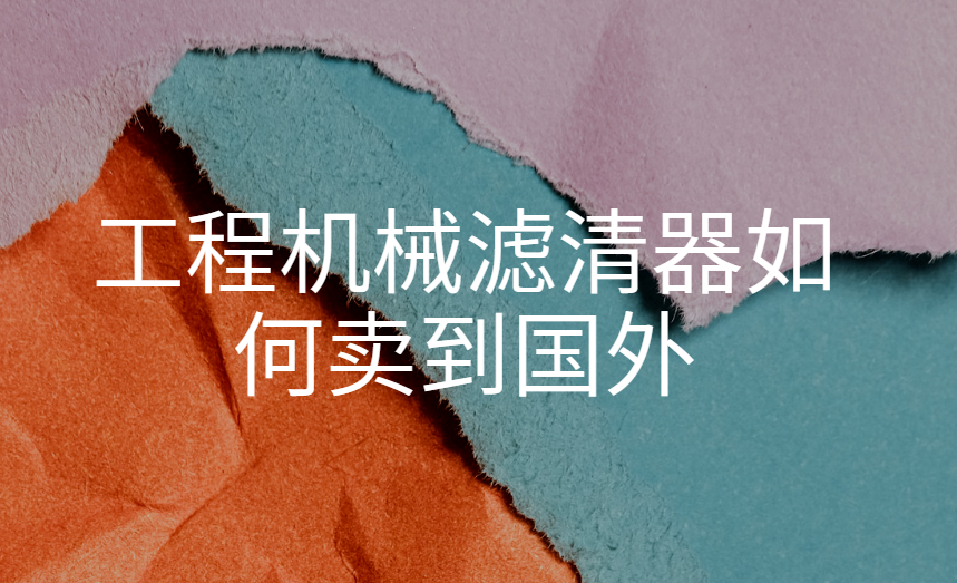 工程机械滤清器如何卖到国外