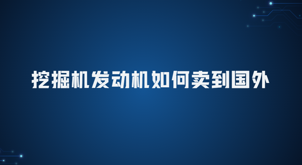 挖掘机发动机如何卖到国外