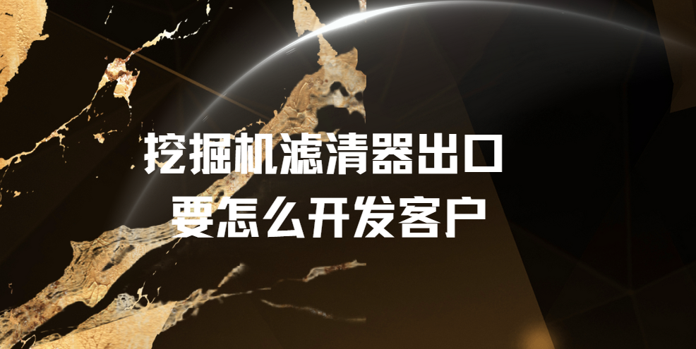 挖掘机滤清器出口要怎么开发客户